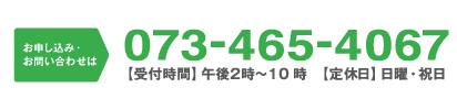 お問い合わせ・お申し込みは073-465-4067　【定休日】日曜日・祝日